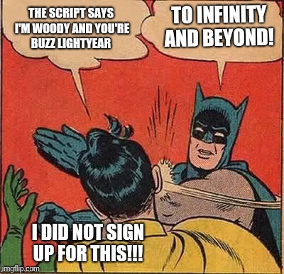 A toy story....  | TO INFINITY AND BEYOND! THE SCRIPT SAYS I'M WOODY AND YOU'RE BUZZ LIGHTYEAR; I DID NOT SIGN UP FOR THIS!!! | image tagged in memes,batman slapping robin | made w/ Imgflip meme maker