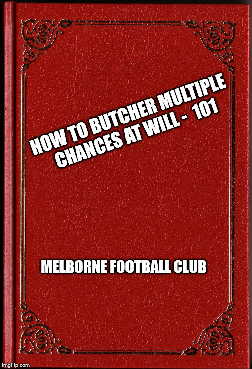 blank book | HOW TO BUTCHER MULTIPLE CHANCES AT WILL -  101; MELBORNE FOOTBALL CLUB | image tagged in blank book | made w/ Imgflip meme maker