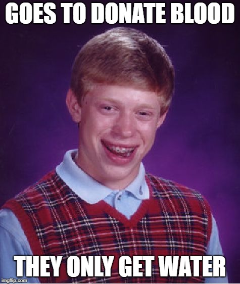 Bad Luck Brian Meme | GOES TO DONATE BLOOD THEY ONLY GET WATER | image tagged in memes,bad luck brian | made w/ Imgflip meme maker