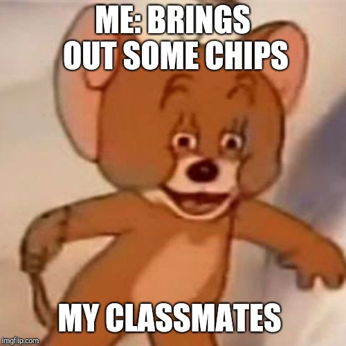 Polish Jerry | ME: BRINGS OUT SOME CHIPS; MY CLASSMATES | image tagged in polish jerry | made w/ Imgflip meme maker