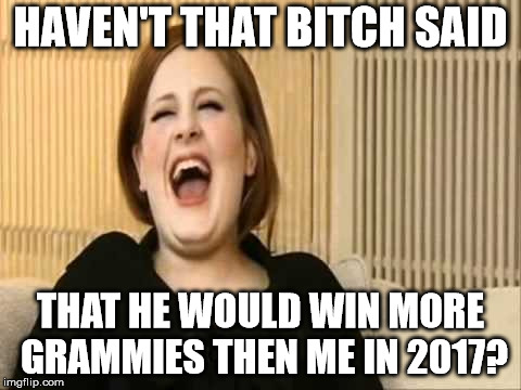 HAVEN'T THAT B**CH SAID THAT HE WOULD WIN MORE GRAMMIES THEN ME IN 2017? | image tagged in laughing adele | made w/ Imgflip meme maker