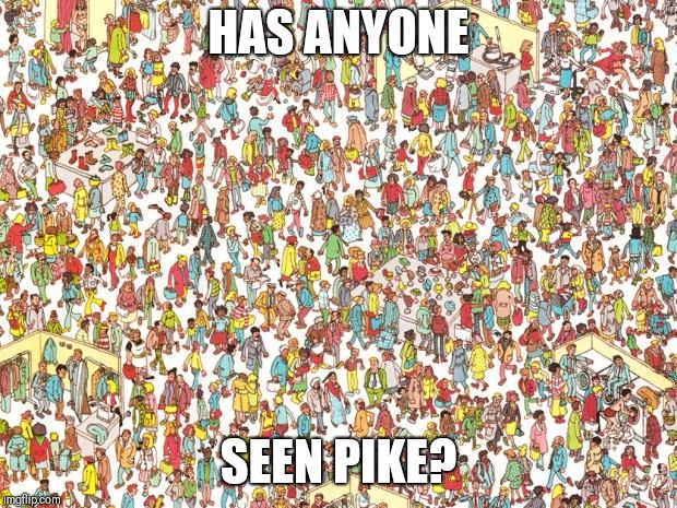 Waldo | HAS ANYONE; SEEN PIKE? | image tagged in waldo | made w/ Imgflip meme maker