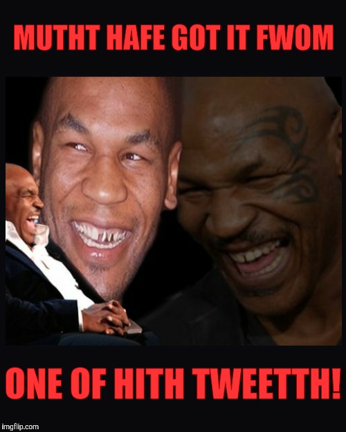 Mike Tyson thinkth thatth hilariouth | MUTHT HAFE GOT IT FWOM ONE OF HITH TWEETTH! | image tagged in mike tyson thinkth thatth hilariouth | made w/ Imgflip meme maker