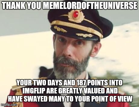 Captain Obvious | THANK YOU MEMELORDOFTHEUNIVERSE YOUR TWO DAYS AND 187 POINTS INTO IMGFLIP ARE GREATLY VALUED AND HAVE SWAYED MANY TO YOUR POINT OF VIEW | image tagged in captain obvious | made w/ Imgflip meme maker