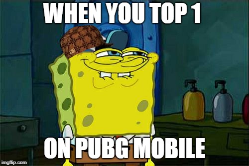 Don't You Squidward | WHEN YOU TOP 1; ON PUBG MOBILE | image tagged in memes,dont you squidward,scumbag | made w/ Imgflip meme maker