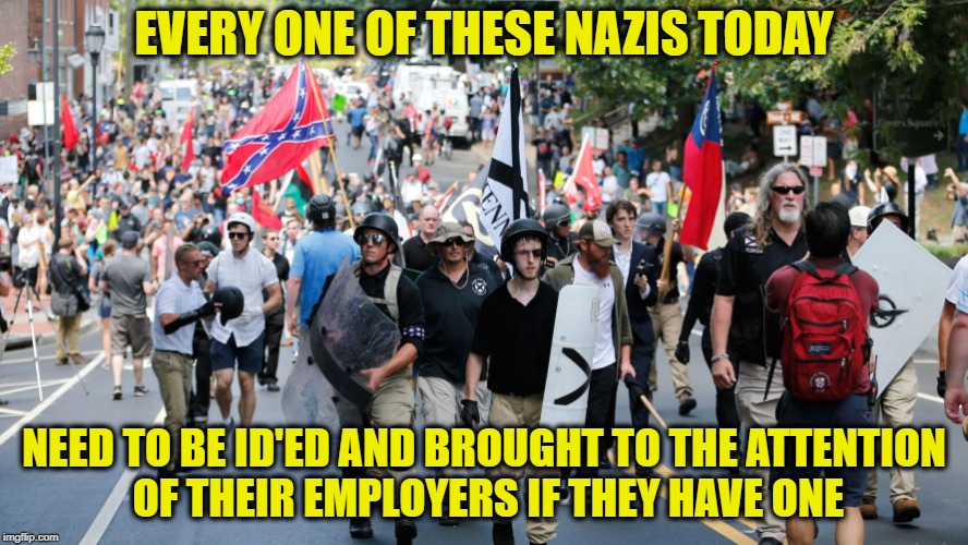 nazis march America Weeps | EVERY ONE OF THESE NAZIS TODAY; NEED TO BE ID'ED AND BROUGHT TO THE ATTENTION OF THEIR EMPLOYERS IF THEY HAVE ONE | image tagged in memes,nazi,trump,facists,lock him up,political meme | made w/ Imgflip meme maker