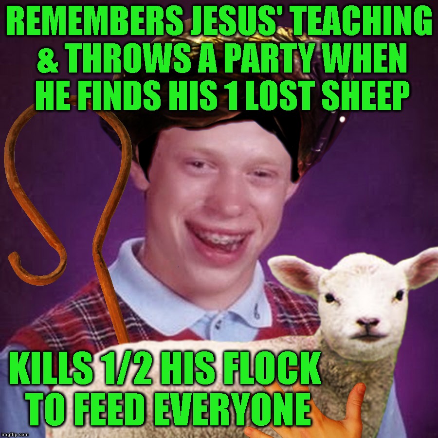 Not Sure He Got The Meaning Of The Teaching | REMEMBERS JESUS' TEACHING & THROWS A PARTY WHEN HE FINDS HIS 1 LOST SHEEP; KILLS 1/2 HIS FLOCK TO FEED EVERYONE | image tagged in blb,bad luck brian,christian,bible,jesus,christianity | made w/ Imgflip meme maker
