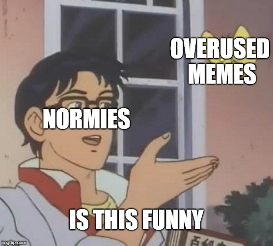 Is This A Pigeon Meme | OVERUSED MEMES; NORMIES; IS THIS FUNNY | image tagged in memes,is this a pigeon | made w/ Imgflip meme maker