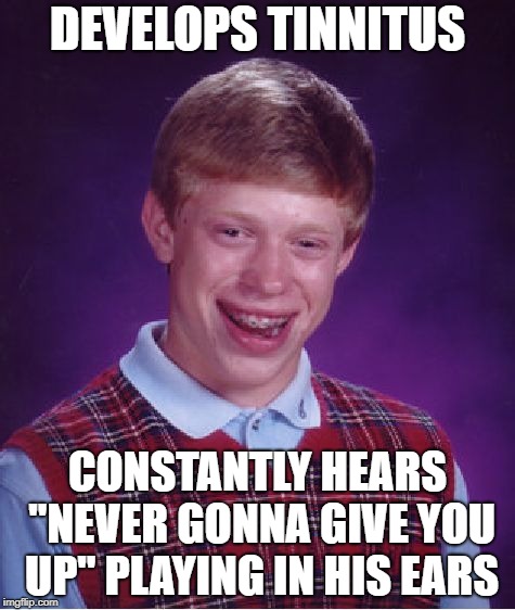 Rickrolled by nature | DEVELOPS TINNITUS; CONSTANTLY HEARS "NEVER GONNA GIVE YOU UP" PLAYING IN HIS EARS | image tagged in memes,bad luck brian | made w/ Imgflip meme maker