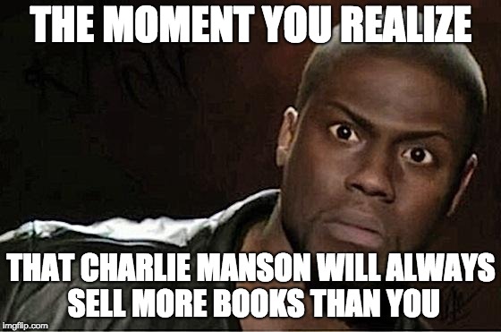 Kevin Hart | THE MOMENT YOU REALIZE; THAT CHARLIE MANSON WILL ALWAYS SELL MORE BOOKS THAN YOU | image tagged in memes,kevin hart | made w/ Imgflip meme maker