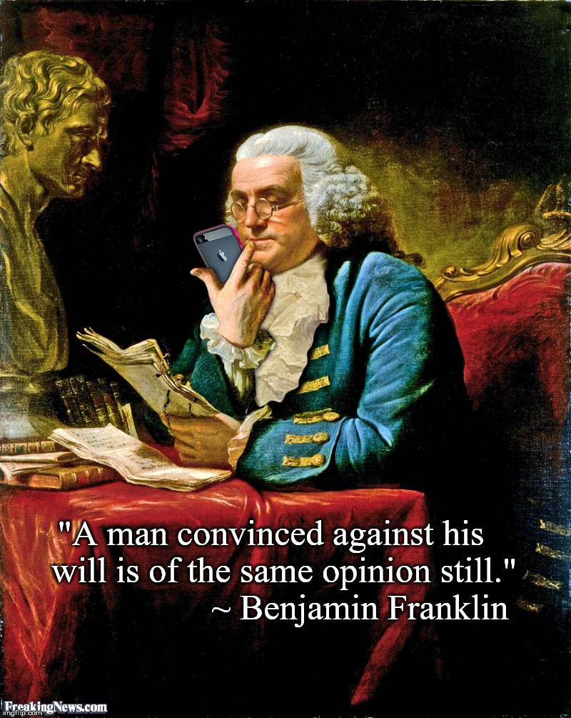 "A man convinced against his will is of the same opinion still." | "A man convinced against his   will is of the same opinion still." 
         





  ~ Benjamin Franklin | image tagged in benjamin franklin | made w/ Imgflip meme maker