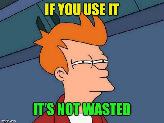 Futurama Fry Meme | IF YOU USE IT IT’S NOT WASTED | image tagged in memes,futurama fry | made w/ Imgflip meme maker