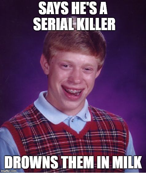 Bad Boy Brian | SAYS HE'S A SERIAL KILLER; DROWNS THEM IN MILK | image tagged in memes,bad luck brian,breakfast,cereal | made w/ Imgflip meme maker