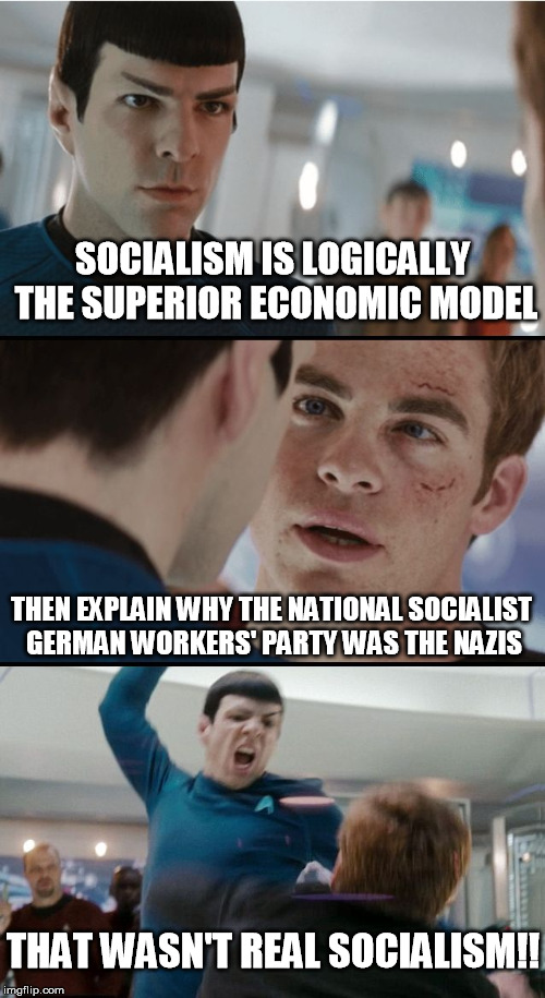 A peaceful, logical response to violence. | SOCIALISM IS LOGICALLY THE SUPERIOR ECONOMIC MODEL; THEN EXPLAIN WHY THE NATIONAL SOCIALIST GERMAN WORKERS' PARTY WAS THE NAZIS; THAT WASN'T REAL SOCIALISM!! | image tagged in spock and kirk debate,socialism,fail | made w/ Imgflip meme maker