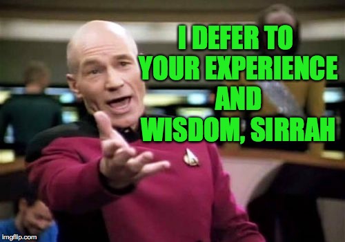 Picard Wtf Meme | I DEFER TO YOUR EXPERIENCE AND WISDOM, SIRRAH | image tagged in memes,picard wtf | made w/ Imgflip meme maker