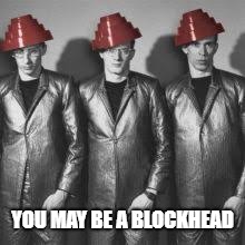 YOU MAY BE A BLOCKHEAD | made w/ Imgflip meme maker