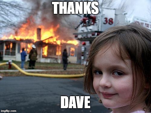 Disaster Girl Meme | THANKS DAVE | image tagged in memes,disaster girl | made w/ Imgflip meme maker