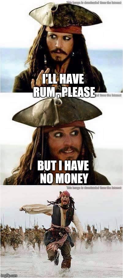 jack sparrow run | I'LL HAVE RUM , PLEASE BUT I HAVE NO MONEY | image tagged in jack sparrow run | made w/ Imgflip meme maker