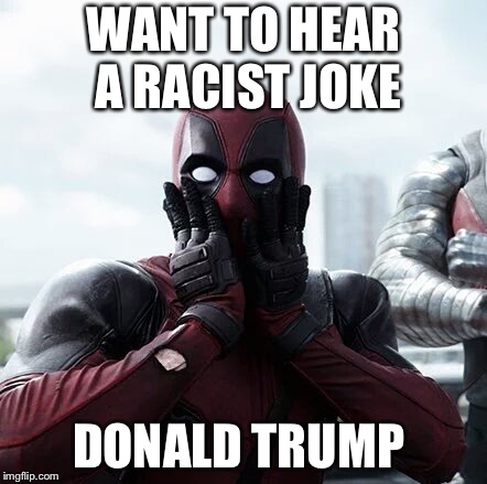 Deadpool Surprised | WANT TO HEAR A RACIST JOKE; DONALD TRUMP | image tagged in memes,deadpool surprised | made w/ Imgflip meme maker