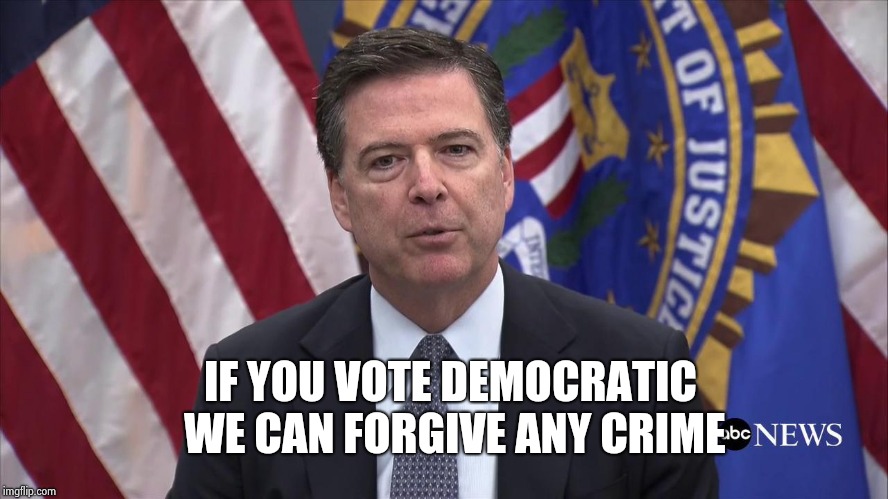 FBI Director James Comey | IF YOU VOTE DEMOCRATIC WE CAN FORGIVE ANY CRIME | image tagged in fbi director james comey | made w/ Imgflip meme maker