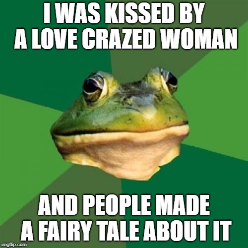 Angry frog | I WAS KISSED BY A LOVE CRAZED WOMAN; AND PEOPLE MADE A FAIRY TALE ABOUT IT | image tagged in memes,foul bachelor frog,funny memes | made w/ Imgflip meme maker