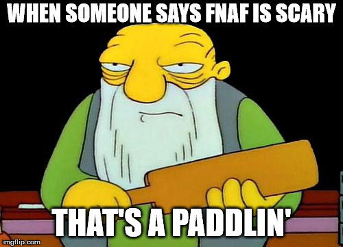 That's a paddlin' Meme | WHEN SOMEONE SAYS FNAF IS SCARY; THAT'S A PADDLIN' | image tagged in memes,that's a paddlin' | made w/ Imgflip meme maker