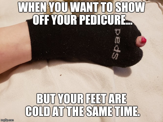 Ahhhhh. Money well spent. Lol  | WHEN YOU WANT TO SHOW OFF YOUR PEDICURE... BUT YOUR FEET ARE COLD AT THE SAME TIME. | image tagged in toes,cold,color | made w/ Imgflip meme maker
