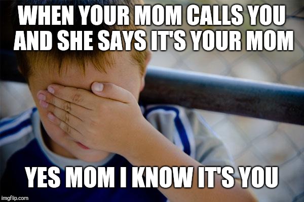 Confession Kid Meme | WHEN YOUR MOM CALLS YOU AND SHE SAYS IT'S YOUR MOM YES MOM I KNOW IT'S YOU | image tagged in memes,confession kid | made w/ Imgflip meme maker