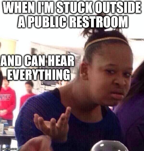 Black Girl Wat Meme | WHEN I'M STUCK OUTSIDE A PUBLIC RESTROOM AND CAN HEAR EVERYTHING | image tagged in memes,black girl wat | made w/ Imgflip meme maker