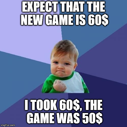 Success Kid Meme | EXPECT THAT THE NEW GAME IS 60$; I TOOK 60$, THE GAME WAS 50$ | image tagged in memes,success kid | made w/ Imgflip meme maker