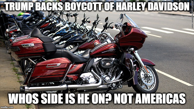 Trump boycotts America | TRUMP BACKS BOYCOTT OF HARLEY DAVIDSON; WHOS SIDE IS HE ON? NOT AMERICAS | image tagged in memes,harley davidson,motorcycle,politics,tariffs,trump | made w/ Imgflip meme maker