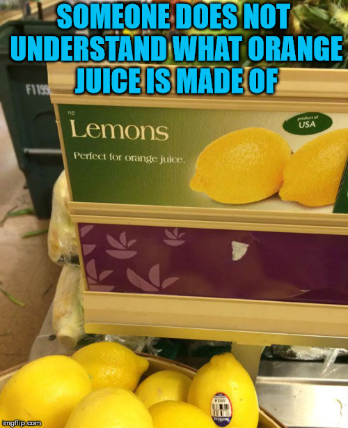 Who wants to squeeze these lemons for orange juice? | SOMEONE DOES NOT UNDERSTAND WHAT ORANGE JUICE IS MADE OF | image tagged in memes,orange juice,labels,grocery store,funny | made w/ Imgflip meme maker