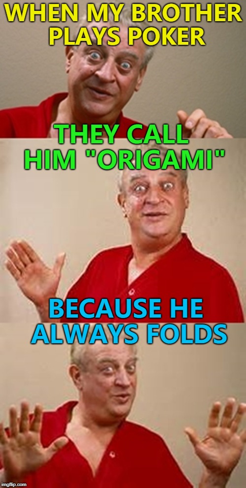 The origami championships are on TV - but only on pay-per view... :) | WHEN MY BROTHER PLAYS POKER; THEY CALL HIM "ORIGAMI"; BECAUSE HE ALWAYS FOLDS | image tagged in bad pun dangerfield,memes,origami,poker,cards,nickname | made w/ Imgflip meme maker