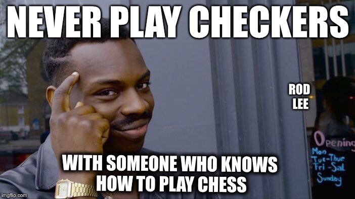 Rod Lee | NEVER PLAY CHECKERS; ROD LEE; WITH SOMEONE WHO KNOWS HOW TO PLAY CHESS | image tagged in memes,checkers and chess | made w/ Imgflip meme maker