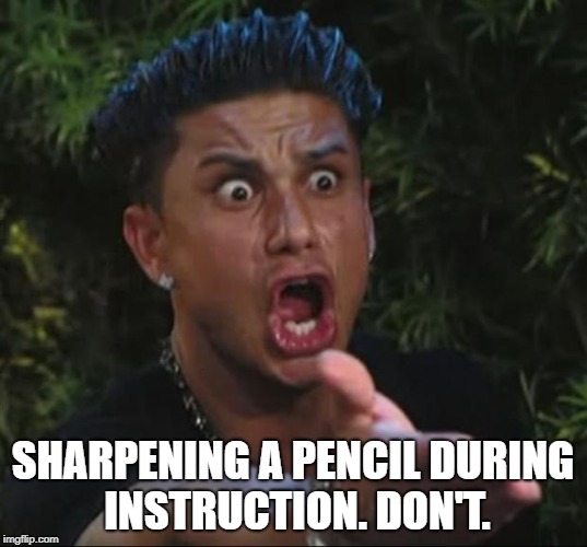 Pauly D Teacher | SHARPENING A PENCIL DURING INSTRUCTION. DON'T. | image tagged in pauly d teacher | made w/ Imgflip meme maker