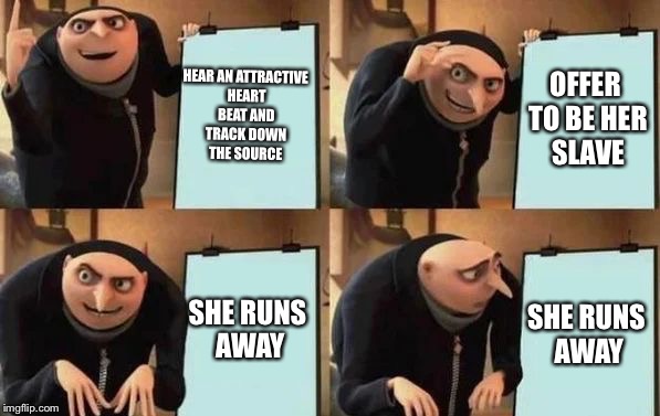 Gru's Plan Meme | HEAR AN ATTRACTIVE HEART BEAT AND TRACK DOWN THE SOURCE; OFFER TO BE HER SLAVE; SHE RUNS AWAY; SHE RUNS AWAY | image tagged in gru's plan | made w/ Imgflip meme maker