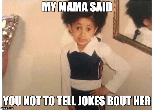 Young Cardi B Meme | MY MAMA SAID YOU NOT TO TELL JOKES BOUT HER | image tagged in young cardi b | made w/ Imgflip meme maker