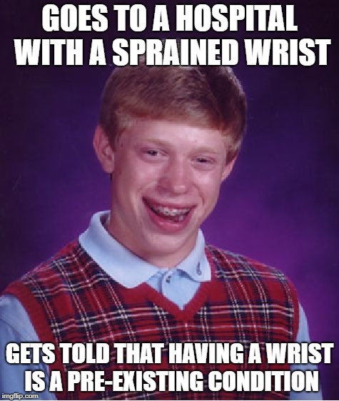 Bad Luck Brian Meme | GOES TO A HOSPITAL WITH A SPRAINED WRIST; GETS TOLD THAT HAVING A WRIST IS A PRE-EXISTING CONDITION | image tagged in memes,bad luck brian | made w/ Imgflip meme maker