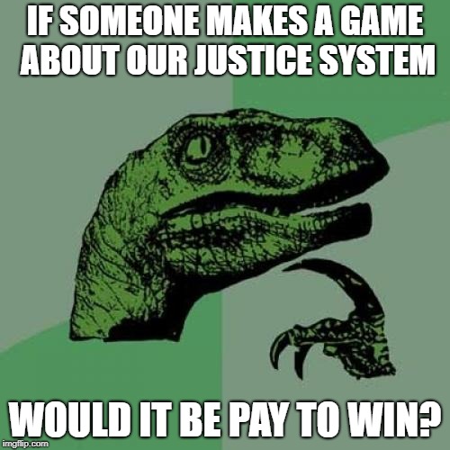 Probably |  IF SOMEONE MAKES A GAME ABOUT OUR JUSTICE SYSTEM; WOULD IT BE PAY TO WIN? | image tagged in memes,philosoraptor,political,justice,system,game | made w/ Imgflip meme maker