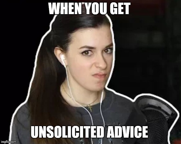 WHEN YOU GET; UNSOLICITED ADVICE | image tagged in mad nuka | made w/ Imgflip meme maker