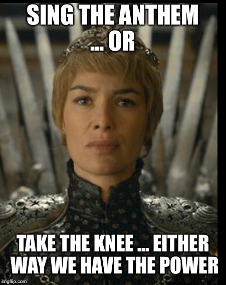 SING THE ANTHEM ... OR TAKE THE KNEE ... EITHER WAY WE HAVE THE POWER | made w/ Imgflip meme maker