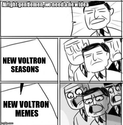 Alright Gentlemen We Need A New Idea | NEW VOLTRON SEASONS; NEW VOLTRON MEMES | image tagged in memes,alright gentlemen we need a new idea | made w/ Imgflip meme maker