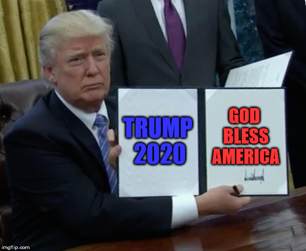 Trump Bill Signing Meme | TRUMP 2020; GOD BLESS AMERICA | image tagged in memes,trump bill signing | made w/ Imgflip meme maker