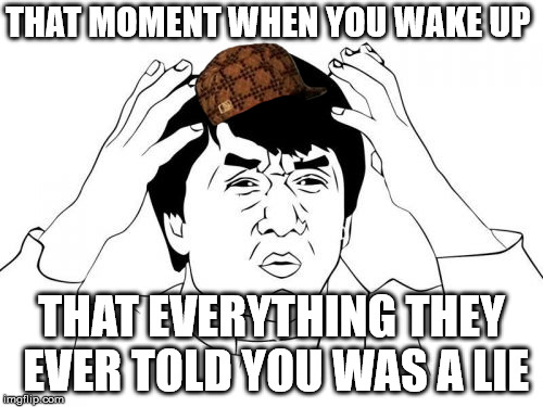 Jackie Chan WTF Meme |  THAT MOMENT WHEN YOU WAKE UP; THAT EVERYTHING THEY EVER TOLD YOU WAS A LIE | image tagged in memes,jackie chan wtf,scumbag | made w/ Imgflip meme maker