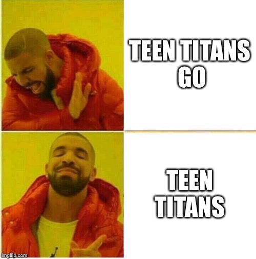 Drake Hotline approves | TEEN TITANS GO; TEEN TITANS | image tagged in drake hotline approves | made w/ Imgflip meme maker