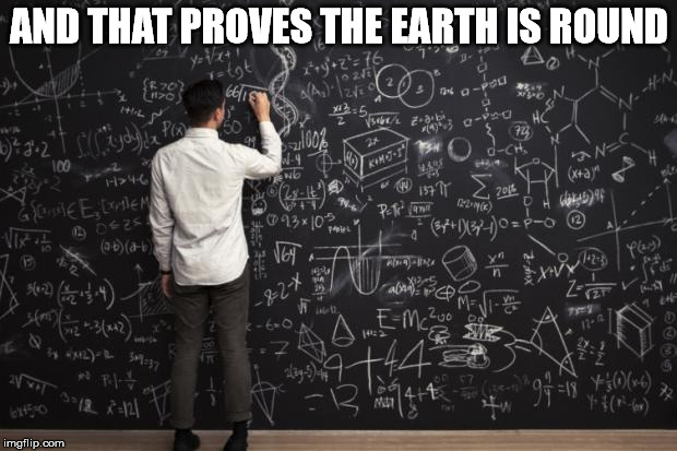 Math | AND THAT PROVES THE EARTH IS ROUND | image tagged in math | made w/ Imgflip meme maker