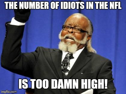 Too Damn High Meme | THE NUMBER OF IDIOTS IN THE NFL; IS TOO DAMN HIGH! | image tagged in memes,too damn high | made w/ Imgflip meme maker