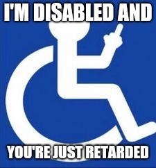 I'M DISABLED AND; YOU'RE JUST RETARDED | image tagged in disdis | made w/ Imgflip meme maker