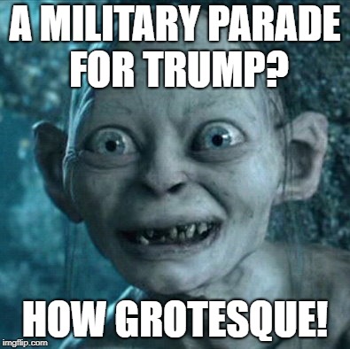 Gollum Meme | A MILITARY PARADE FOR TRUMP? HOW GROTESQUE! | image tagged in memes,gollum | made w/ Imgflip meme maker