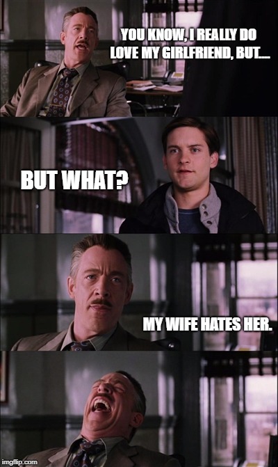 Spiderman Laugh | YOU KNOW, I REALLY DO LOVE MY GIRLFRIEND, BUT.... BUT WHAT? MY WIFE HATES HER. | image tagged in memes,spiderman laugh | made w/ Imgflip meme maker